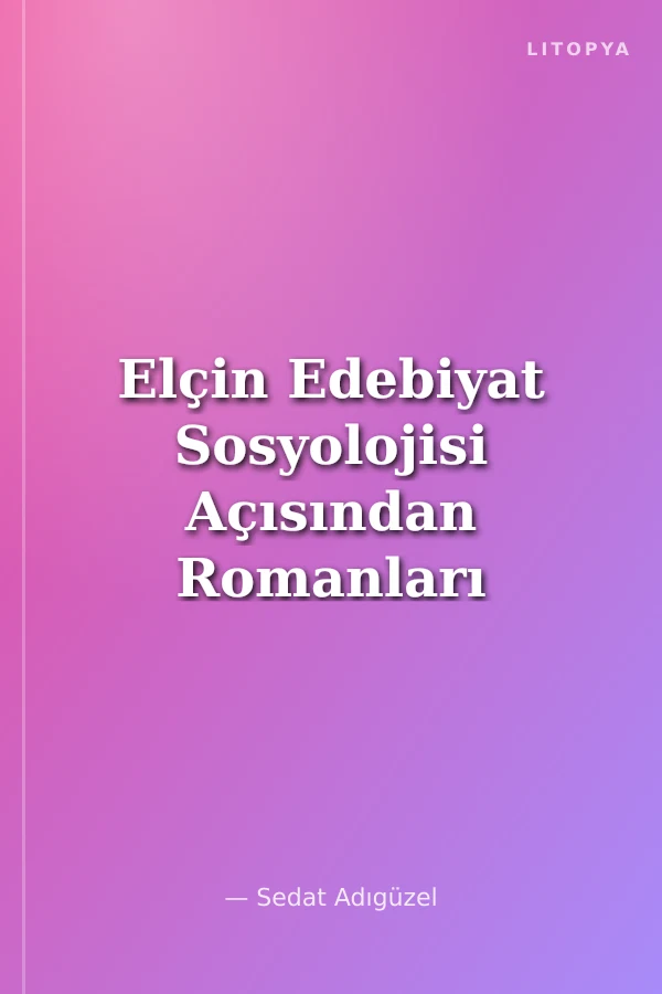 Elçin Edebiyat Sosyolojisi Açısından Romanları