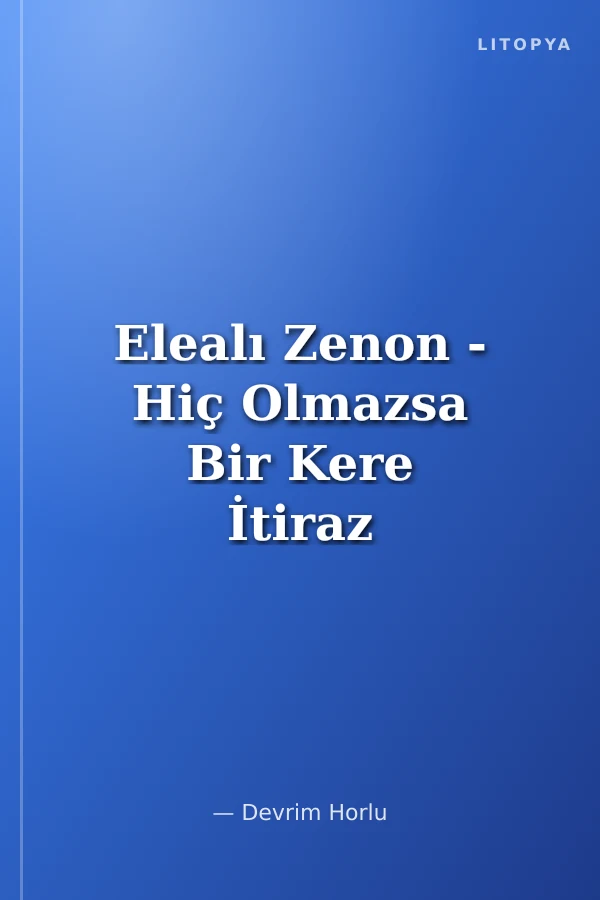 Elealı Zenon - Hiç Olmazsa Bir Kere İtiraz Et, Başka Bir Fikir Söyle de İki Kişi Olduğumuzu Anlayayım