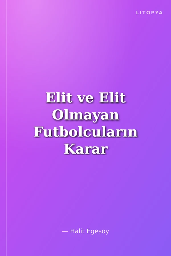 Elit ve Elit Olmayan Futbolcuların Karar Verme Performanslarının Karar Verme Hızı ve Verilen Kararın Doğruluğu Açısından Karşılaştırılması