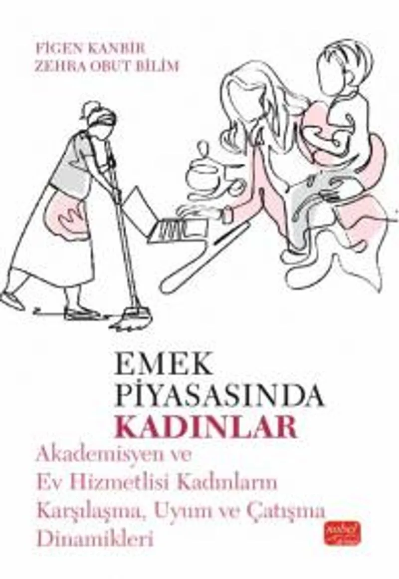 Emek Piyasasında Kadınlar Akademisyen ve Ev Hizmetlisi Kadınların Karşılaşma, Uyum ve Çatışma Dinamikleri