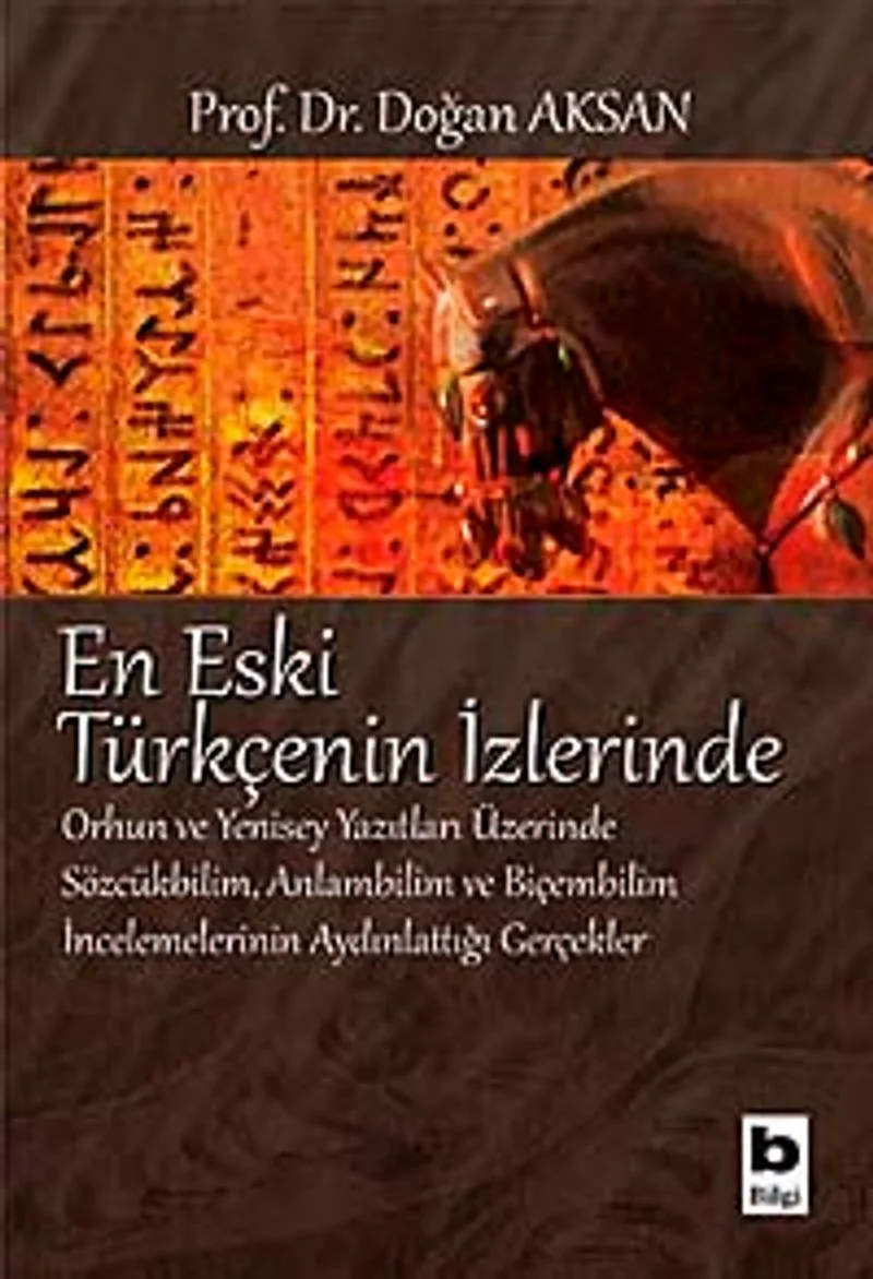 En Eski Türkçenin İzlerinde Orhun ve Yenisey Yazıtları Üzerine Sözcükbilim, Anlambilim ve Biçembilim İncelemelerinin Aydınlattığı Gerçekler