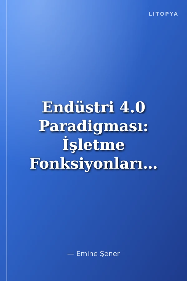 Endüstri 4.0 Paradigması: İşletme Fonksiyonlarının Dijital Dönüşümü