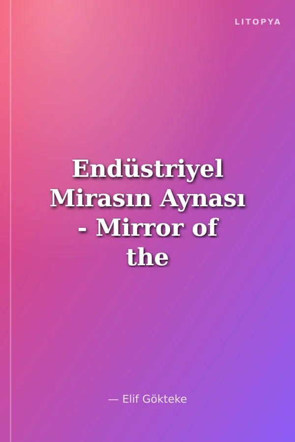 Endüstriyel Mirasın Aynası - Mirror of the Industrial Legacy