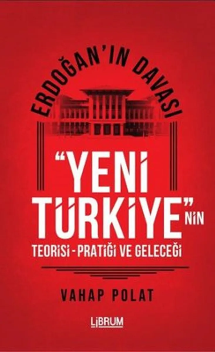 Erdoğan'ın Davası Yeni Türkiye'nin Teorisi-Pratiği ve Geleceği
