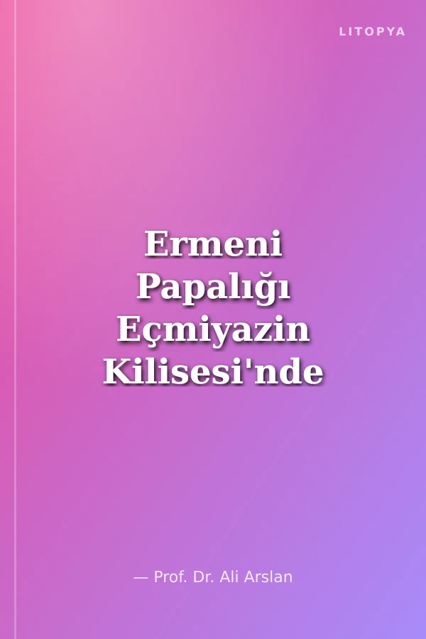 Ermeni Papalığı Eçmiyazin Kilisesi'nde Stratejik Savaşlar
