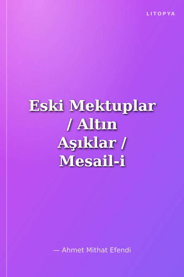 Eski Mektuplar / Altın Aşıklar / Mesail-i Muğlaka / Jön Türk