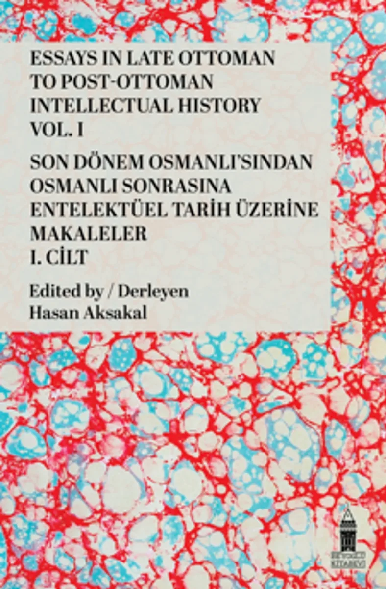 Essays in Late Ottoman to Post-Ottoman Intellectual History, Vol. I / Son Dönem Osmanlı'sından Osmanlı Sonrasına Entelektüel Tarih Üzerine Makaleler, I. Cilt
