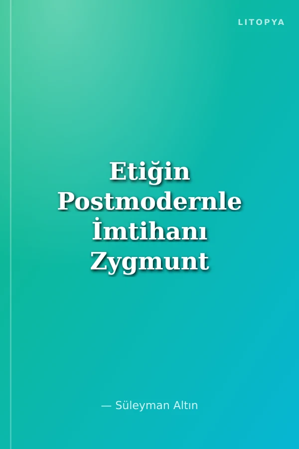 Etiğin Postmodernle İmtihanı Zygmunt Bauman ve Postmodern Etik