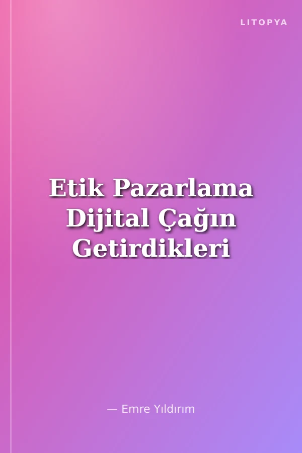 Etik Pazarlama Dijital Çağın Getirdikleri