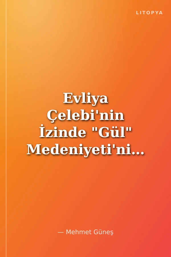 Evliya Çelebi'nin İzinde "Gül" Medeniyeti'nin Başkenti