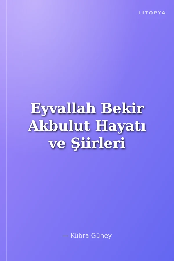 Eyvallah Bekir Akbulut Hayatı ve Şiirleri