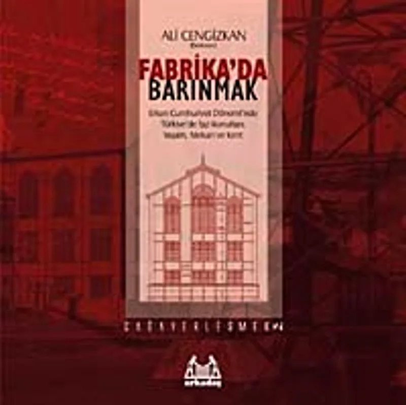 Fabrika'da Barınmak Erken Cumhuriyet Dönemi'nde Türkiye'de İşçi Konutları: Yaşam, Mekan ve Kent
