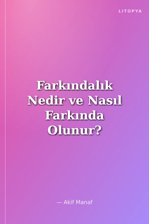 Farkındalık Nedir ve Nasıl Farkında Olunur?