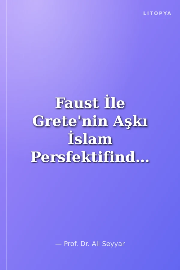 Faust İle Grete'nin Aşkı İslam Persfektifinden Goethe'nin Açıklamalı Faust Eseri