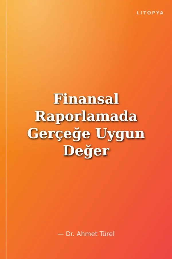 Finansal Raporlamada Gerçeğe Uygun Değer Yaklaşımı