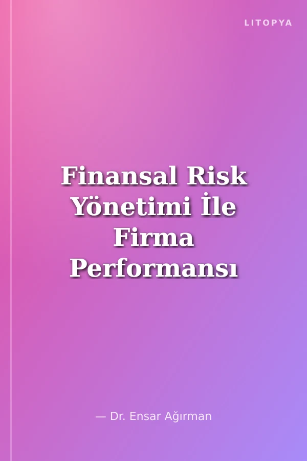 Finansal Risk Yönetimi İle Firma Performansı Arasındaki İlişki: Borsa İstanbul Üretim Sektörü Alt Dalları Üzerine Bir Araştırma