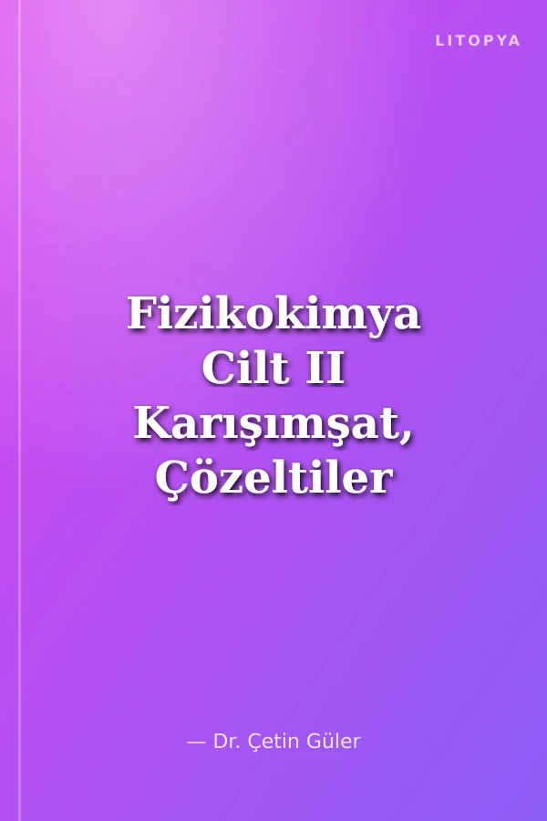Fizikokimya Cilt II Karışımşat, Çözeltiler ve Faz Dengeleri