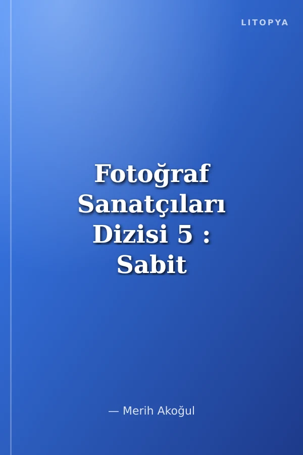 Fotoğraf Sanatçıları Dizisi 5 : Sabit Kalfagil