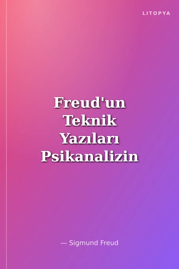 Freud'un Teknik Yazıları Psikanalizin Tekniği Üzerine ve Ötesi