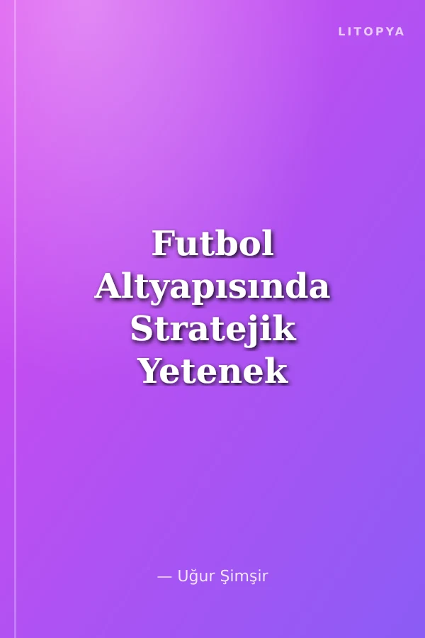 Futbol Altyapısında Stratejik Yetenek Yönetimi
