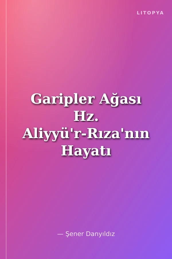 Garipler Ağası Hz. Aliyyü'r-Rıza'nın Hayatı ve Ahlakı