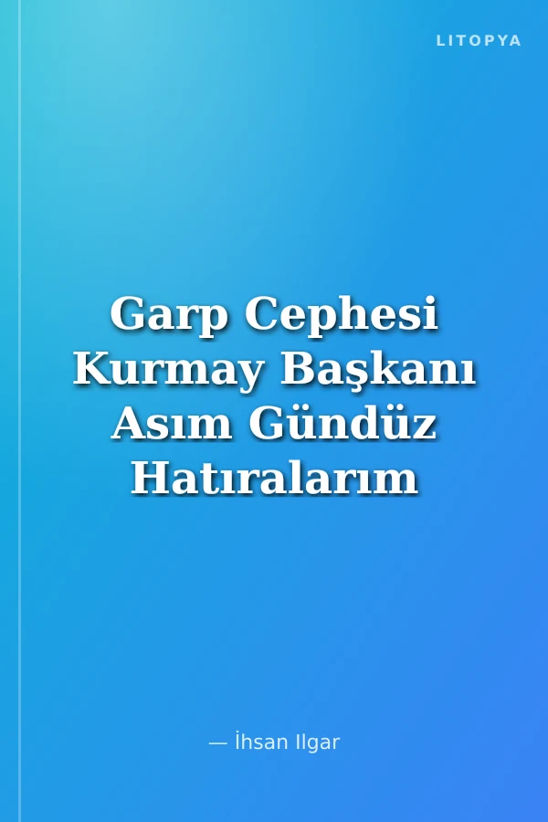 Garp Cephesi Kurmay Başkanı Asım Gündüz Hatıralarım
