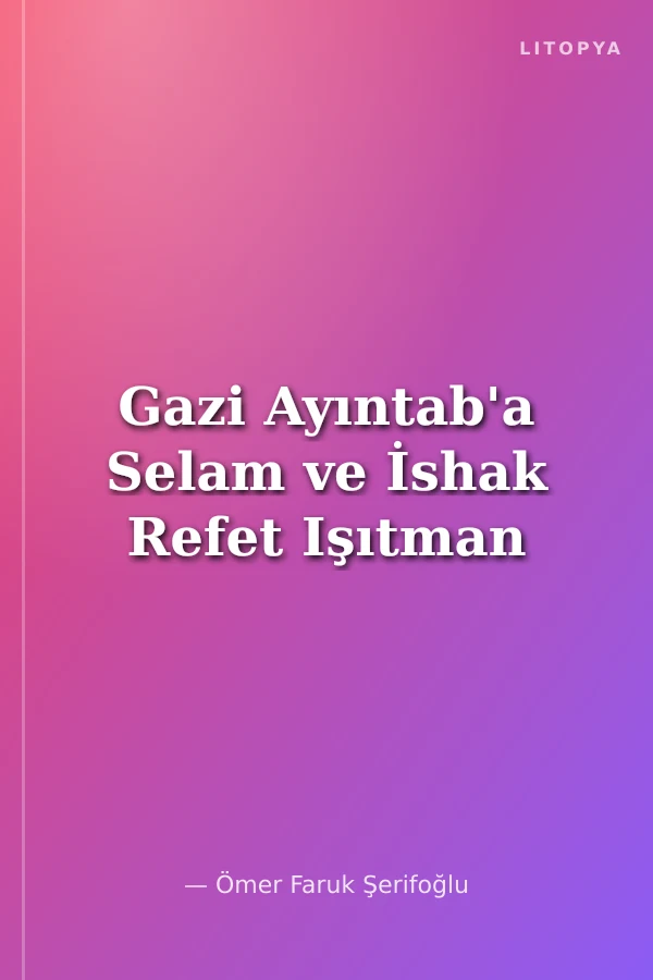 Gazi Ayıntab'a Selam ve İshak Refet Işıtman
