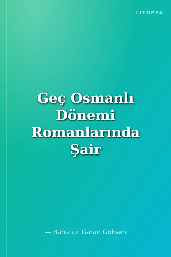 Geç Osmanlı Dönemi Romanlarında Şair ve Şiir