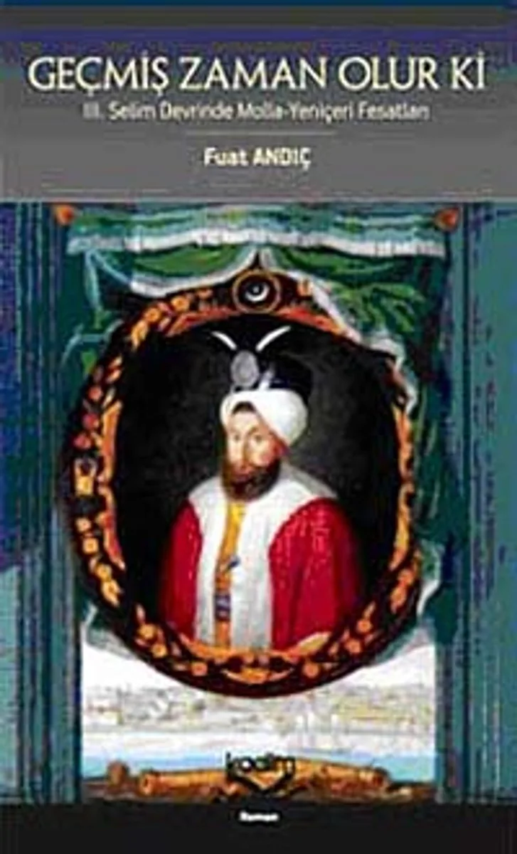 Geçmiş Zaman Olur Ki III. Selim Devrinde Molla-Yeniçeri Fesatları