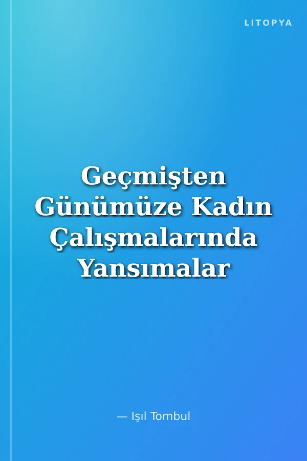 Geçmişten Günümüze Kadın Çalışmalarında Yansımalar