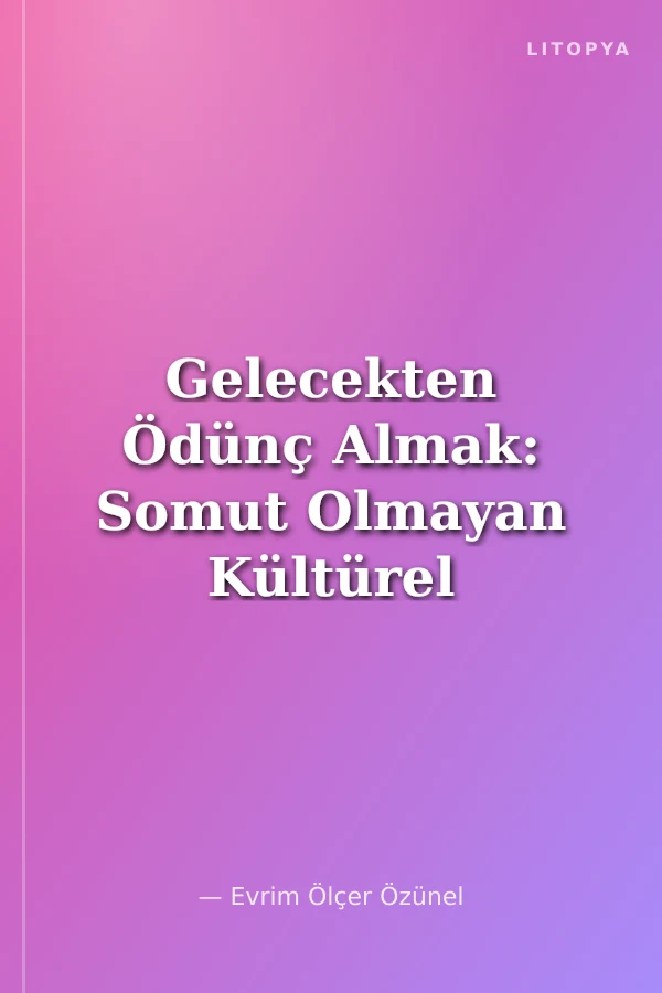 Gelecekten Ödünç Almak: Somut Olmayan Kültürel Miras ve Sürdürülebilir Kalkınma