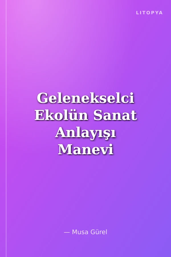 Gelenekselci Ekolün Sanat Anlayışı Manevi ve Estetik Yansımalar