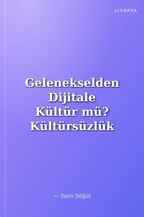 Gelenekselden Dijitale Kültür mü? Kültürsüzlük mü?