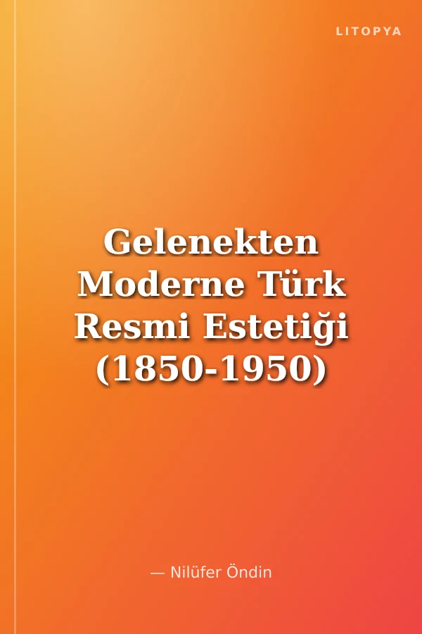 Gelenekten Moderne Türk Resmi Estetiği (1850-1950)