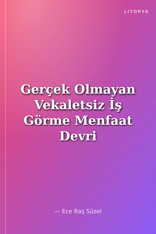 Gerçek Olmayan Vekaletsiz İş Görme Menfaat Devri Yaptırımı