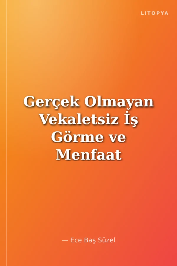 Gerçek Olmayan Vekaletsiz İş Görme ve Menfaat Devri Yaptırımı