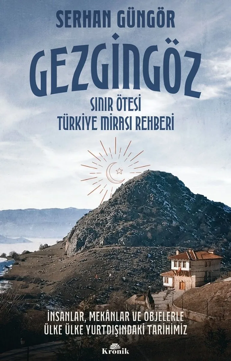 Gezgingöz - Sınır Ötesi Türkiye Mirası Rehberi İnsanlar, Mekanlar ve Objelerle Ülke Ülke Yurtdışındaki Tarihimiz