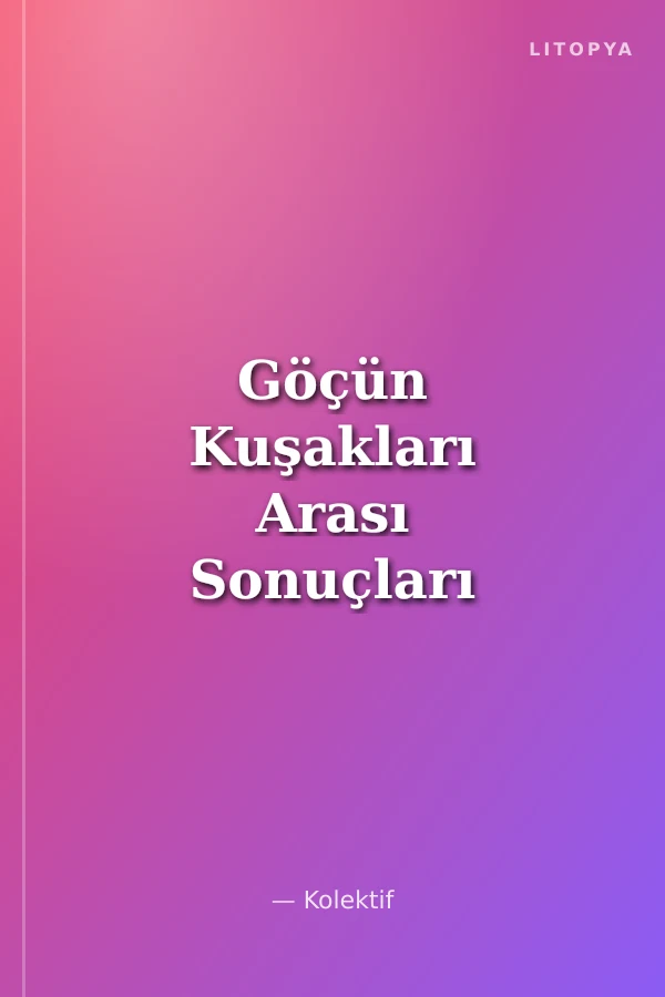 Göçün Kuşakları Arası Sonuçları Türkiye ve Avrupa'da Durağanlığın ve Değişimin Sosyo-ekonomik Ailesel ve Kültürel Kalıpları