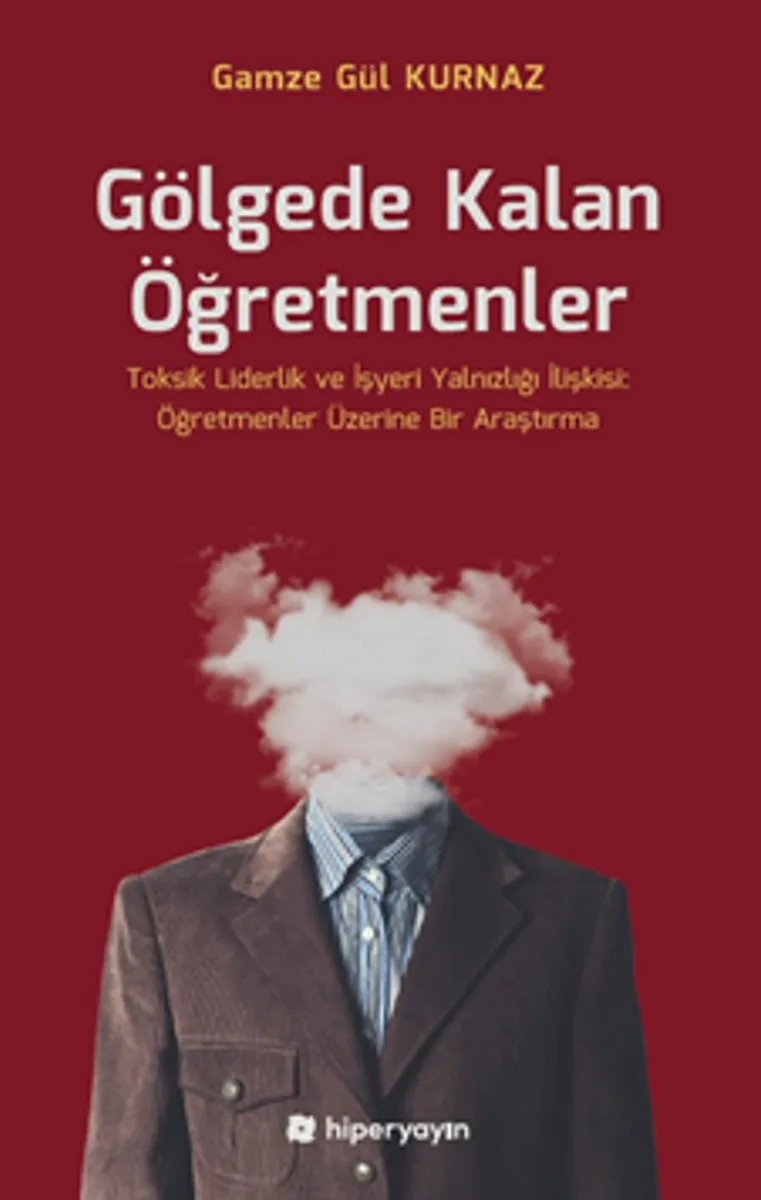 Gölgede Kalan Öğretmenler - Toksik Liderlik ve İşyeri Yalnızlığı İlişkisi: Öğretmenler Üzerine Bir Araştırma