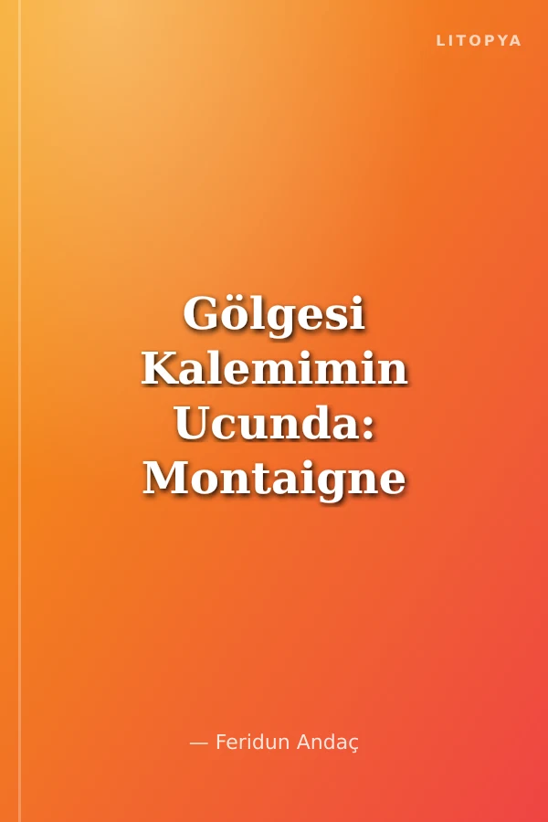Gölgesi Kalemimin Ucunda: Montaigne