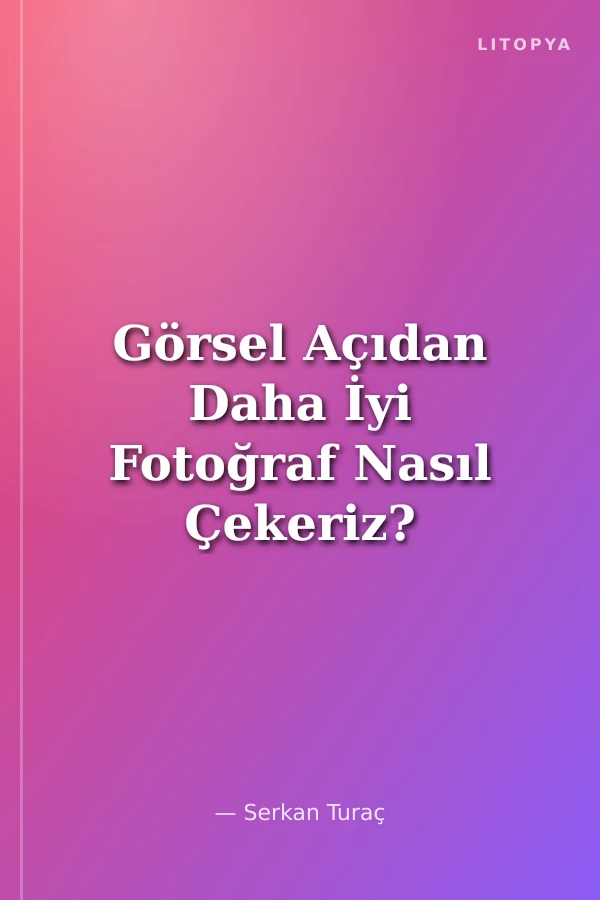 Görsel Açıdan Daha İyi Fotoğraf Nasıl Çekeriz?