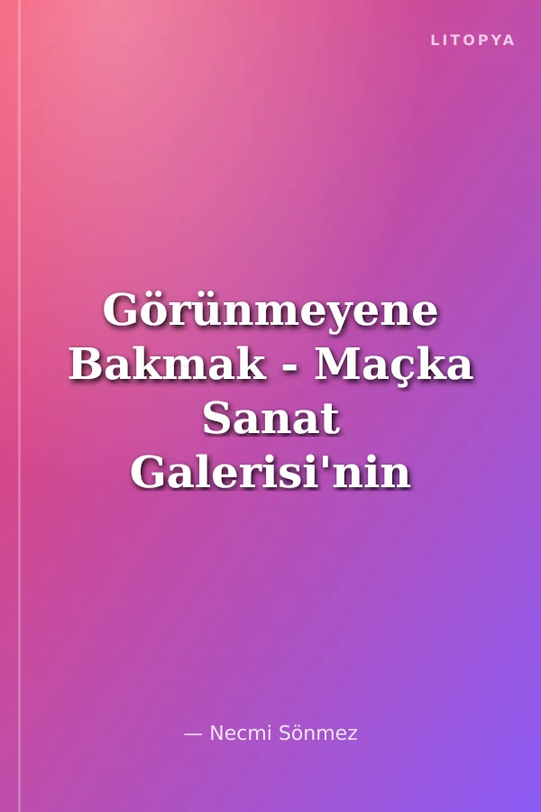 Görünmeyene Bakmak - Maçka Sanat Galerisi'nin 40.Yılı