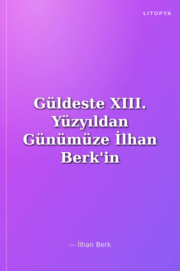 Güldeste XIII. Yüzyıldan Günümüze İlhan Berk'in Seçtikleriyle Türk Şiiri