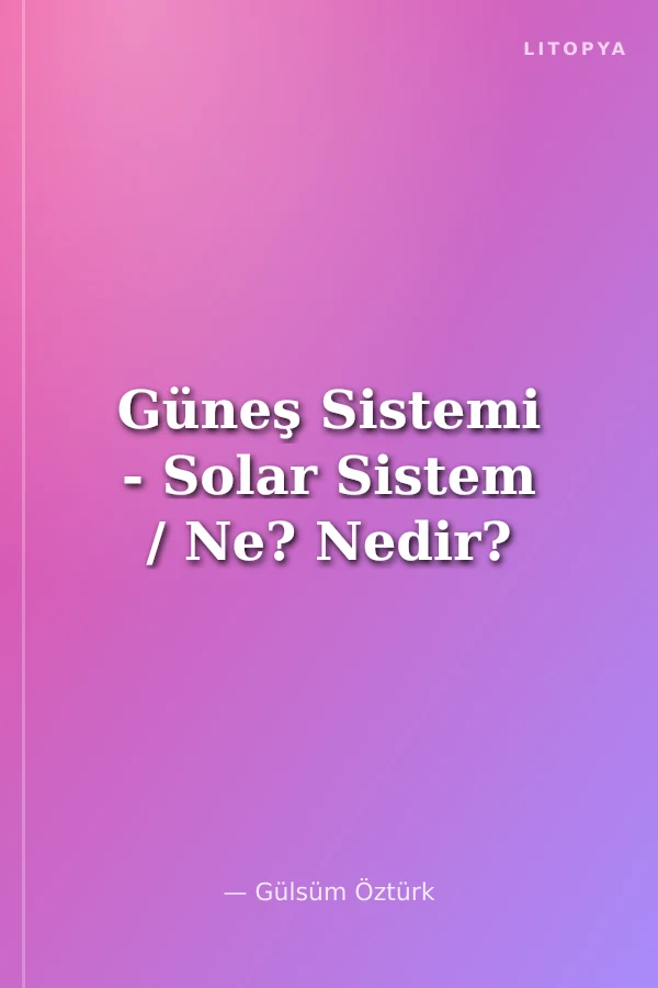 Güneş Sistemi - Solar Sistem / Ne? Nedir?