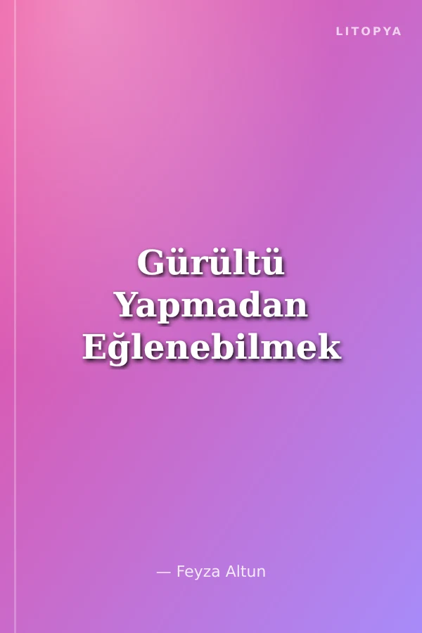 Gürültü Yapmadan Eğlenebilmek