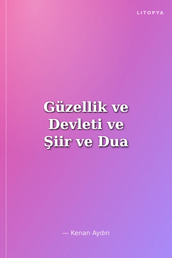 Güzellik ve Devleti ve Şiir ve Dua