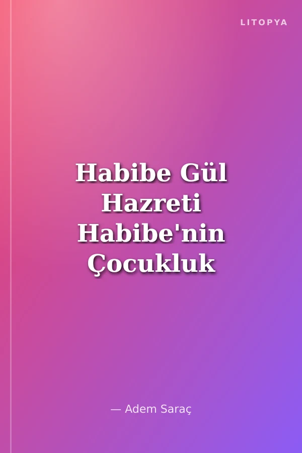 Habibe Gül Hazreti Habibe'nin Çocukluk Yılları (Radıyallahu Anha)