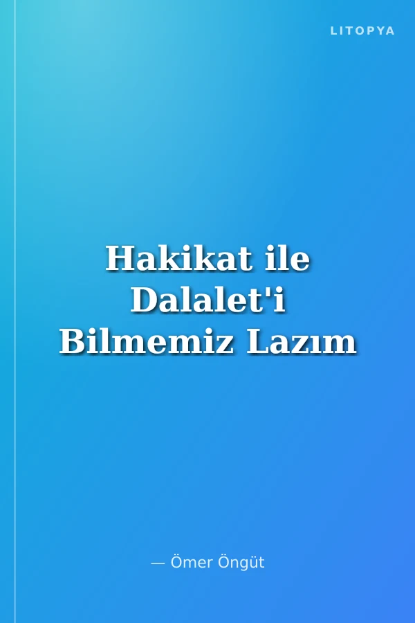 Hakikat ile Dalalet'i Bilmemiz Lazım