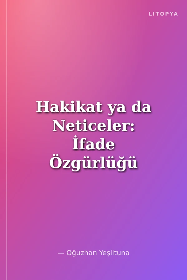 Hakikat ya da Neticeler: İfade Özgürlüğü Bağlamında Çevrimiçi Bilgi Çarpıtmayla Mücadele