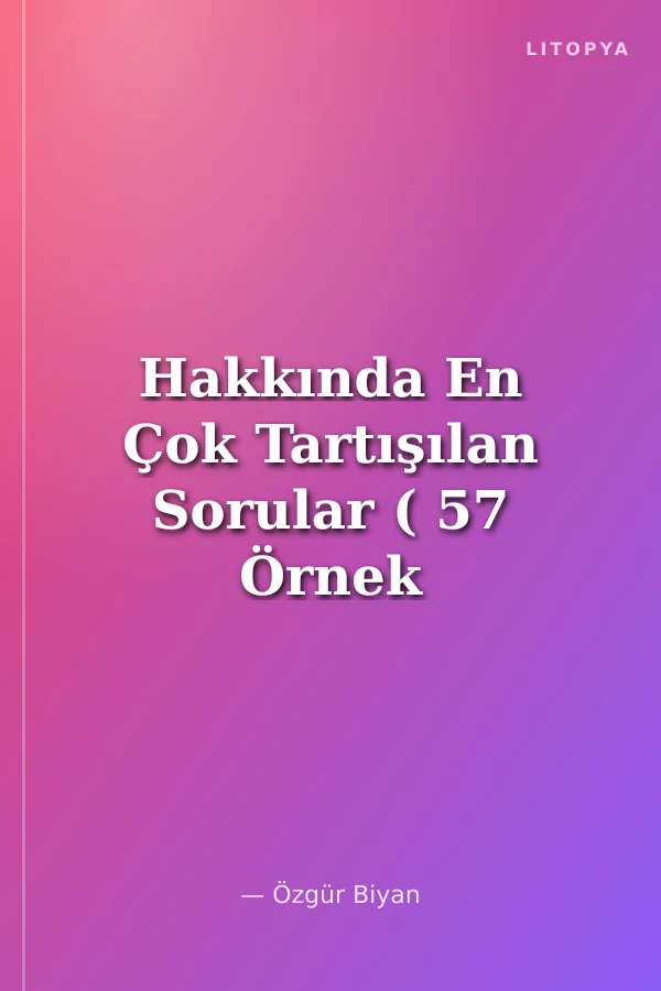 Hakkında En Çok Tartışılan Sorular ( 57 Örnek Çalışma)